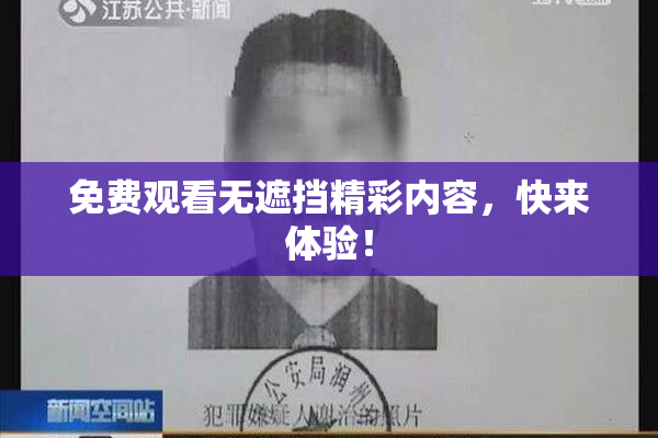 免费观看无遮挡精彩内容，快来体验！