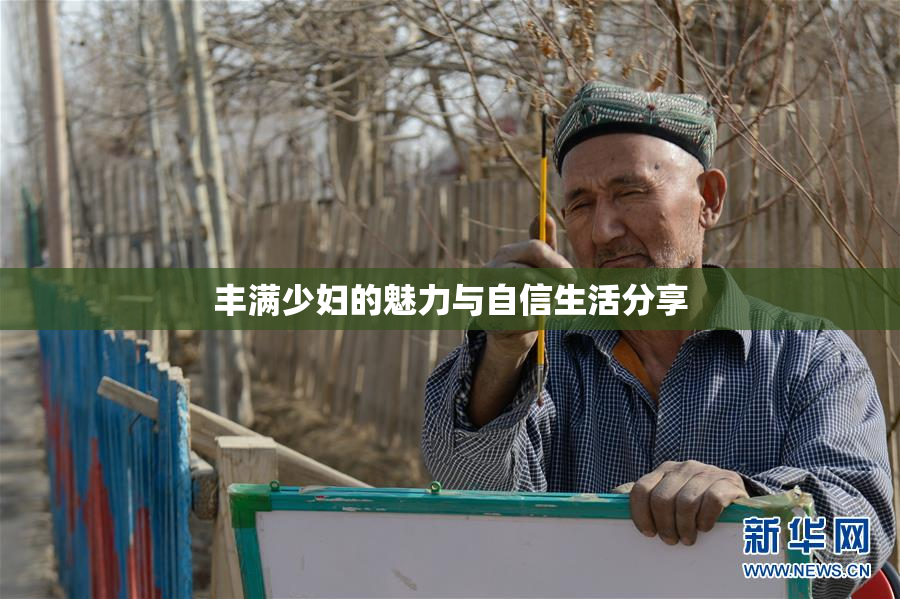丰满少妇的魅力与自信生活分享