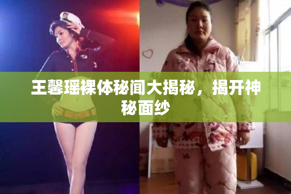 王馨瑶裸体秘闻大揭秘，揭开神秘面纱