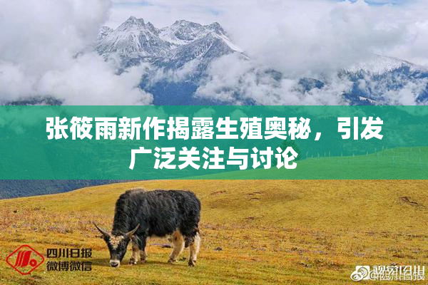 张筱雨新作揭露生殖奥秘，引发广泛关注与讨论