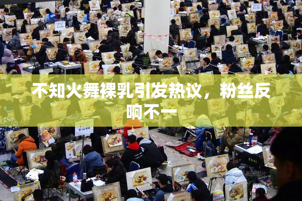 不知火舞裸乳引发热议，粉丝反响不一
