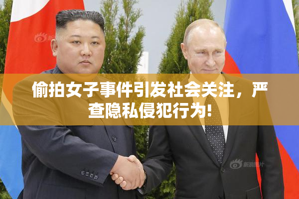 偷拍女子事件引发社会关注，严查隐私侵犯行为!