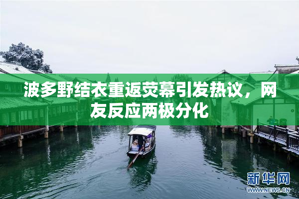 波多野结衣重返荧幕引发热议，网友反应两极分化