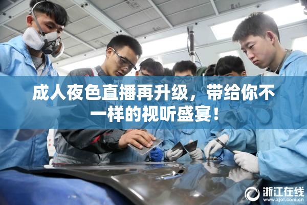 成人夜色直播再升级，带给你不一样的视听盛宴！