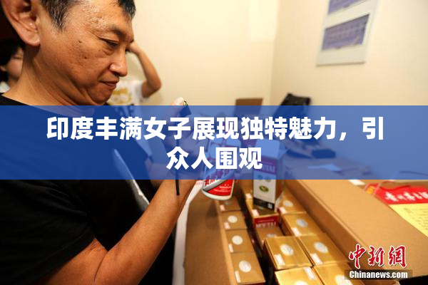 印度丰满女子展现独特魅力，引众人围观