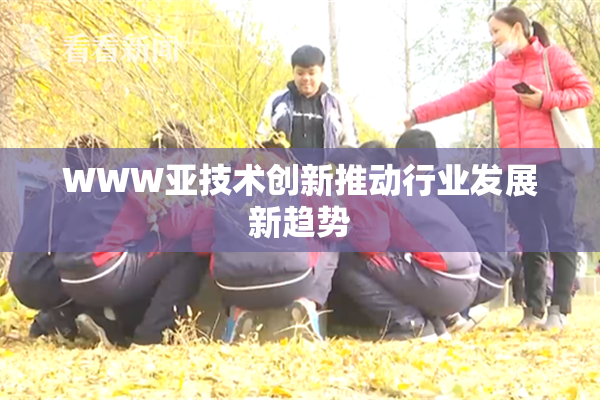 WWW亚技术创新推动行业发展新趋势