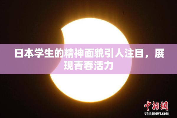 日本学生的精神面貌引人注目，展现青春活力