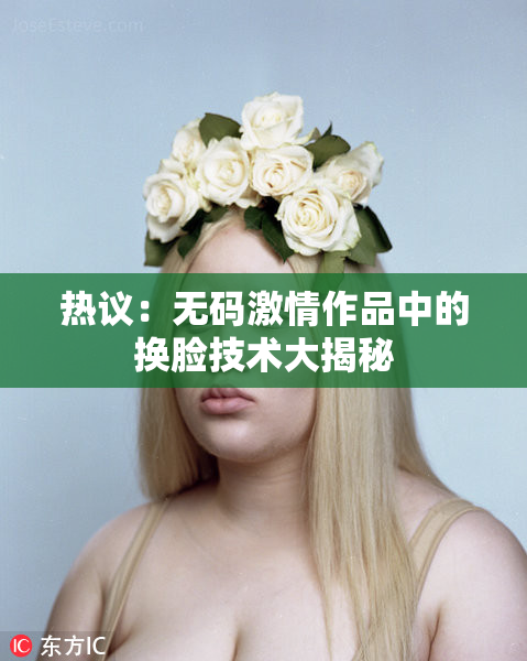 热议：无码激情作品中的换脸技术大揭秘