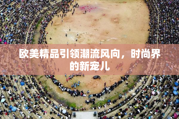 欧美精品引领潮流风向，时尚界的新宠儿