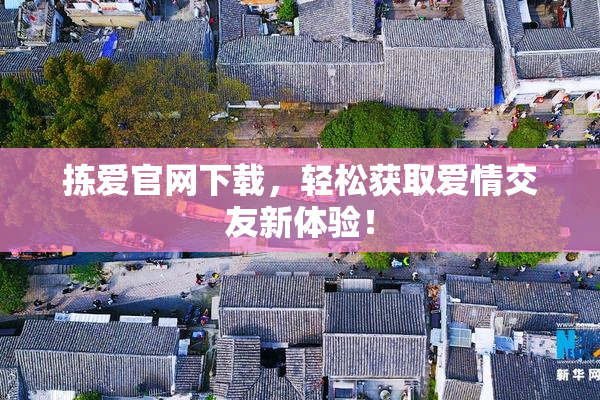 拣爱官网下载，轻松获取爱情交友新体验！