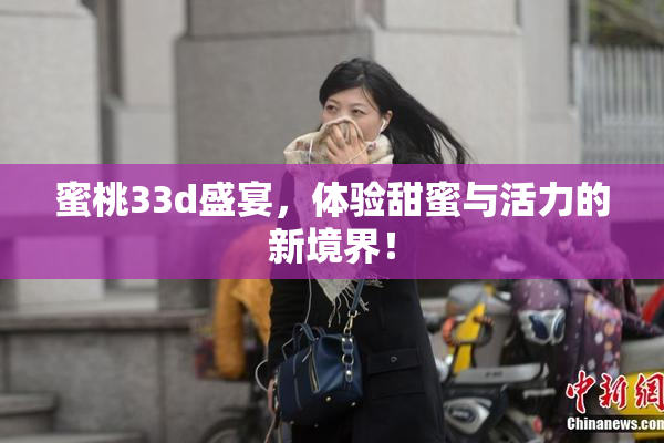 蜜桃33d盛宴，体验甜蜜与活力的新境界！