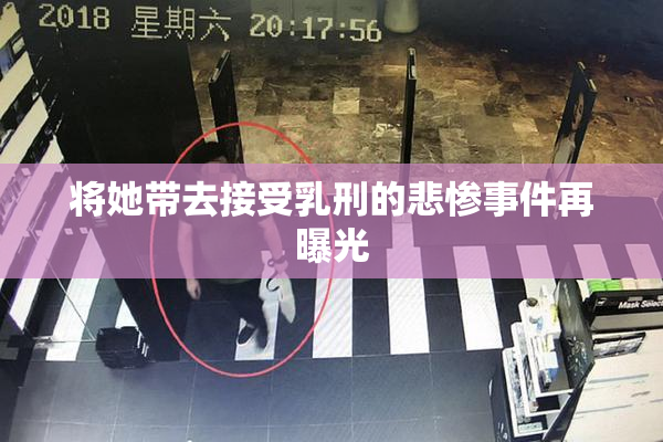 将她带去接受乳刑的悲惨事件再曝光