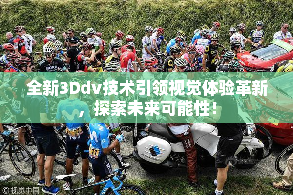 全新3Ddv技术引领视觉体验革新，探索未来可能性！