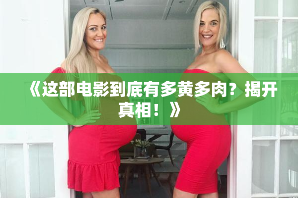 《这部电影到底有多黄多肉？揭开真相！》