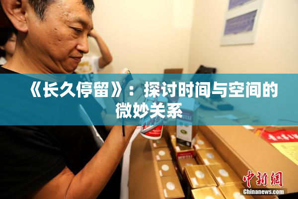 《长久停留》：探讨时间与空间的微妙关系