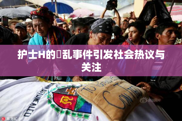 护士H的婬乱事件引发社会热议与关注