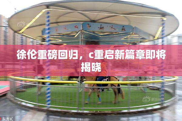 徐伦重磅回归，c重启新篇章即将揭晓