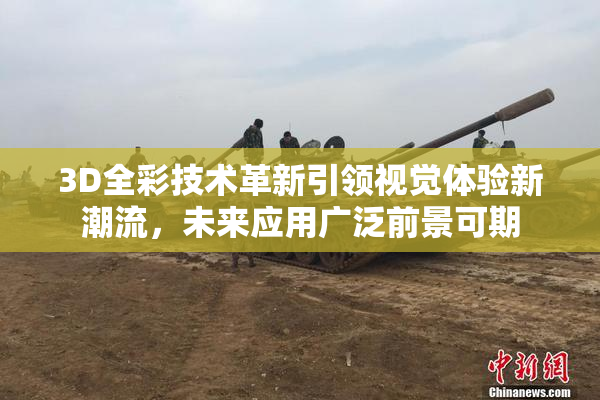 3D全彩技术革新引领视觉体验新潮流，未来应用广泛前景可期