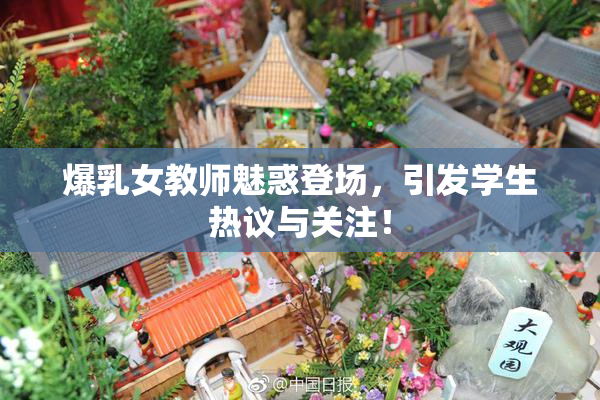 爆乳女教师魅惑登场，引发学生热议与关注！