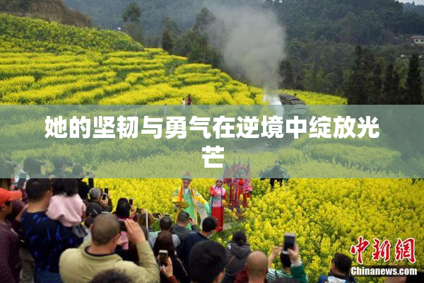 她的坚韧与勇气在逆境中绽放光芒