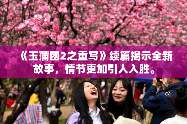 《玉蒲团2之重写》续篇揭示全新故事，情节更加引人入胜。