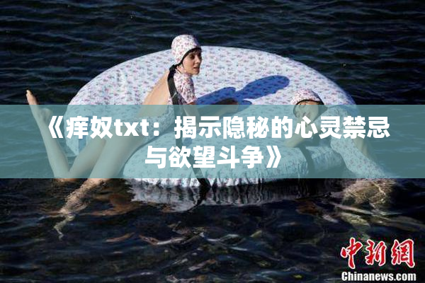 《痒奴txt：揭示隐秘的心灵禁忌与欲望斗争》