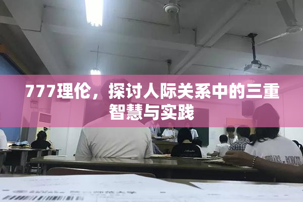 777理伦，探讨人际关系中的三重智慧与实践
