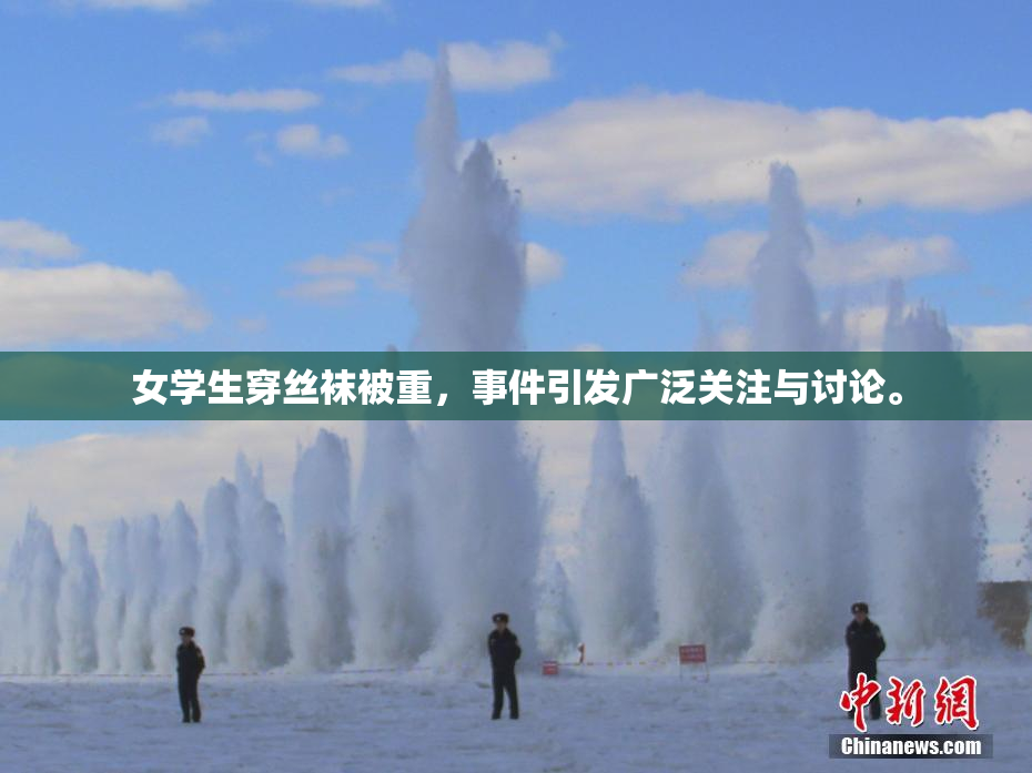 女学生穿丝袜被重，事件引发广泛关注与讨论。
