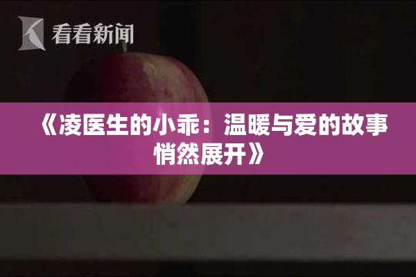 《凌医生的小乖：温暖与爱的故事悄然展开》