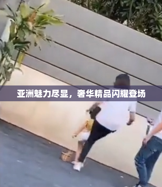 亚洲魅力尽显，奢华精品闪耀登场
