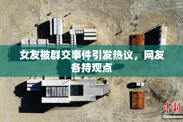 女友被群交事件引发热议，网友各持观点