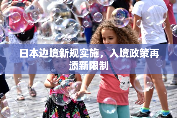 日本边境新规实施，入境政策再添新限制