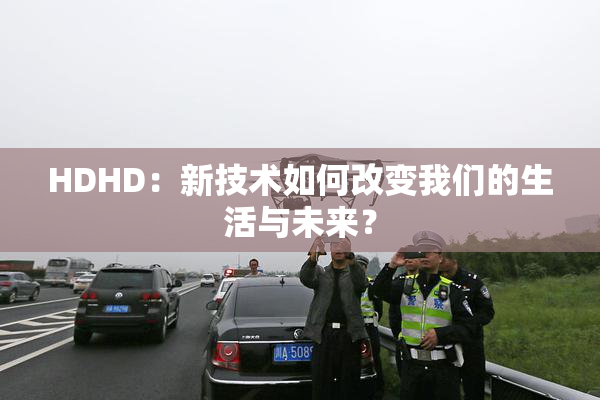 HDHD：新技术如何改变我们的生活与未来？