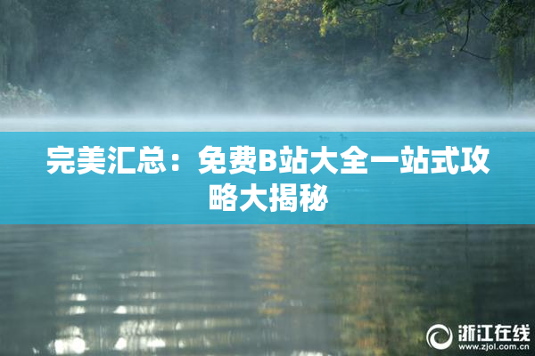 完美汇总：免费B站大全一站式攻略大揭秘