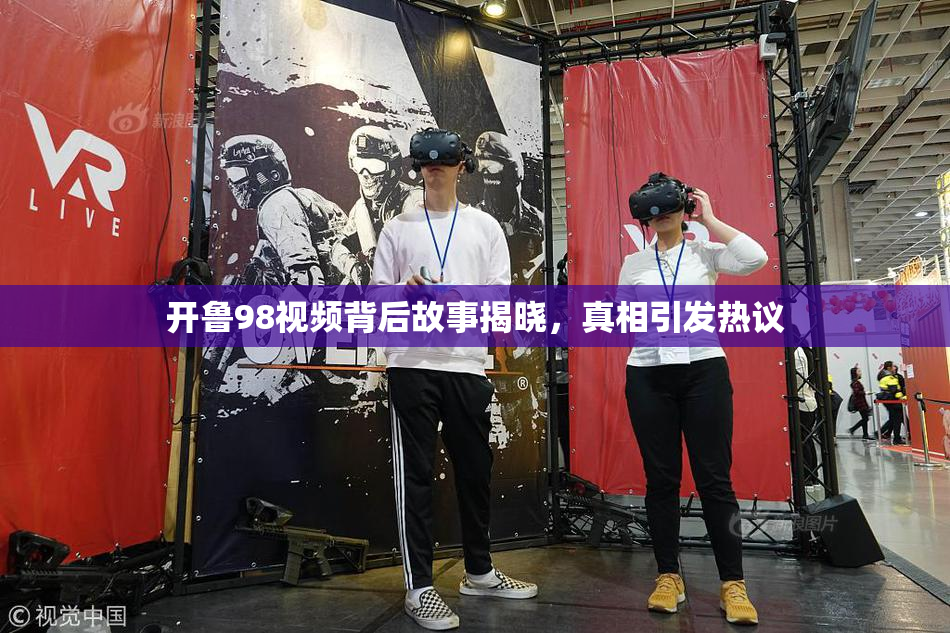 开鲁98视频背后故事揭晓，真相引发热议