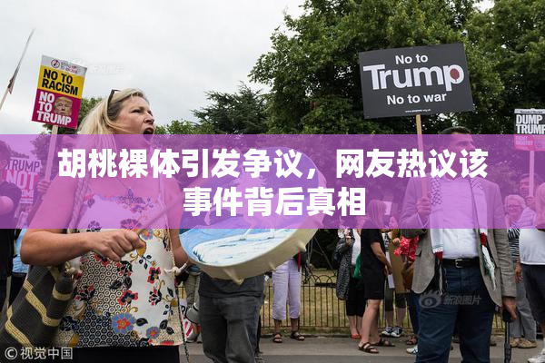 胡桃裸体引发争议，网友热议该事件背后真相