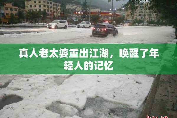 真人老太婆重出江湖，唤醒了年轻人的记忆