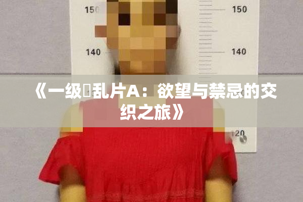 《一级婬乱片A：欲望与禁忌的交织之旅》