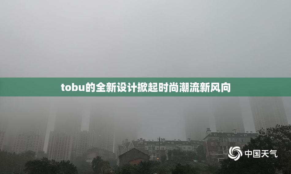 tobu的全新设计掀起时尚潮流新风向