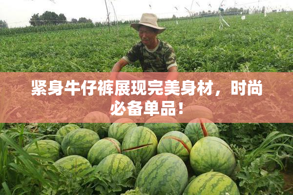 紧身牛仔裤展现完美身材，时尚必备单品！