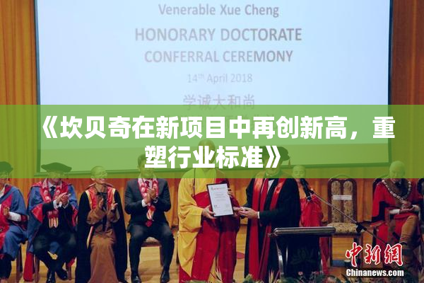 《坎贝奇在新项目中再创新高，重塑行业标准》