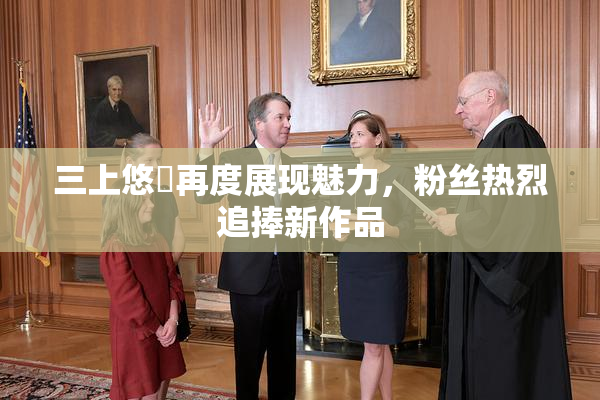 三上悠亜再度展现魅力，粉丝热烈追捧新作品