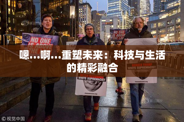 嗯…啊…重塑未来：科技与生活的精彩融合