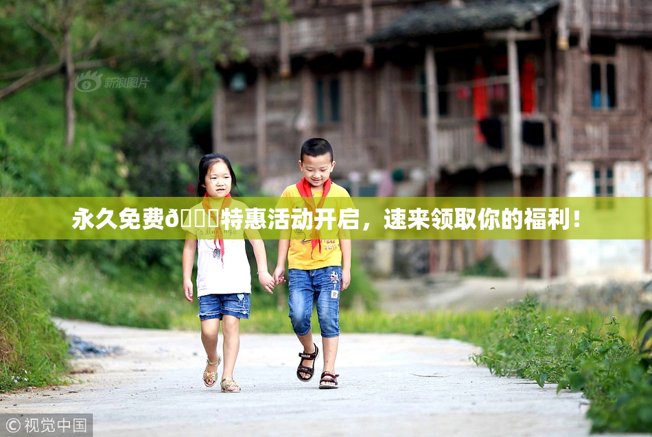永久免费🔞特惠活动开启，速来领取你的福利！
