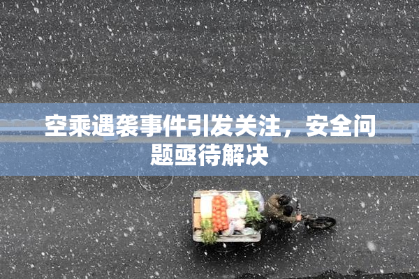 空乘遇袭事件引发关注，安全问题亟待解决