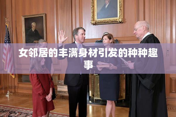 女邻居的丰满身材引发的种种趣事