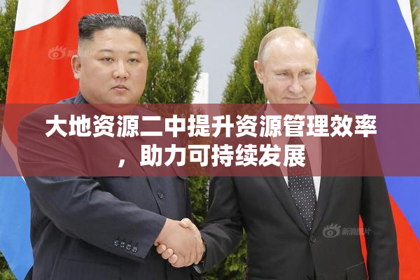 大地资源二中提升资源管理效率，助力可持续发展