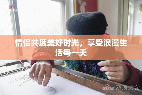 情侣共度美好时光，享受浪漫生活每一天