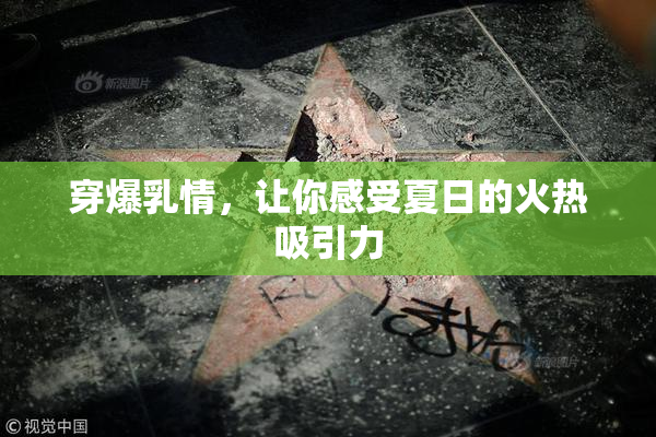 穿爆乳情，让你感受夏日的火热吸引力
