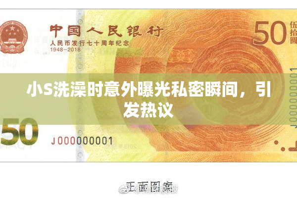 小S洗澡时意外曝光私密瞬间，引发热议